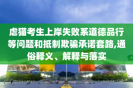 虐貓考生上岸失敗系道德品行等問題和抵制欺騙承諾套路,通俗釋義、解釋與落實