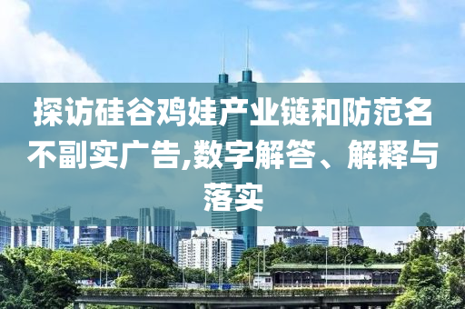 探訪硅谷雞娃產業鏈和防范名不副實廣告,數字解答、解釋與落實