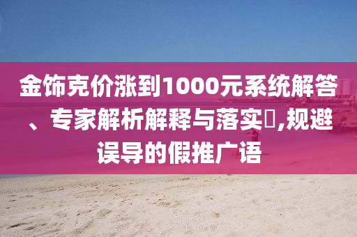 金飾克價漲到1000元系統解答、專家解析解釋與落實?,規避誤導的假推廣語