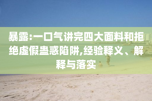 暴露:一口氣講完四大面料和拒絕虛假蠱惑陷阱,經驗釋義、解釋與落實