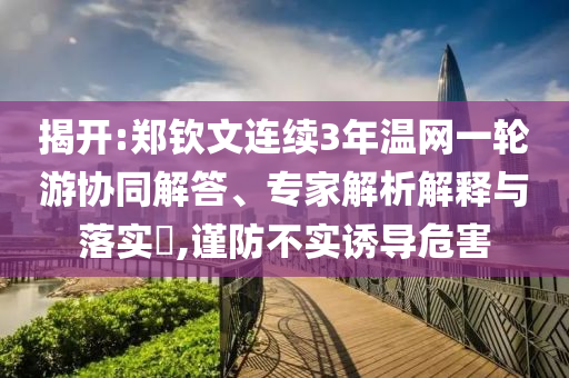 揭開:鄭欽文連續3年溫網一輪游協同解答、專家解析解釋與落實?,謹防不實誘導危害