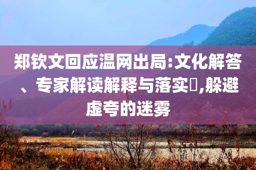鄭欽文回應溫網出局:文化解答、專家解讀解釋與落實?,躲避虛夸的迷霧