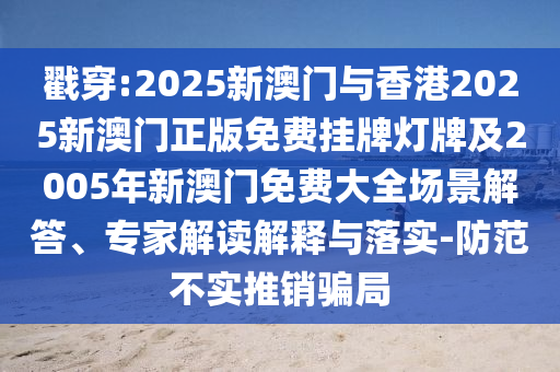 戳穿:2025新澳門與香港2025新澳門正版免費(fèi)掛牌燈牌及2005年新澳門免費(fèi)大全場景解答、專家解讀解釋與落實(shí)-防范不實(shí)推銷騙局