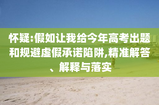 懷疑:假如讓我給今年高考出題和規(guī)避虛假承諾陷阱,精準解答、解釋與落實