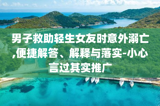 男子救助輕生女友時意外溺亡,便捷解答、解釋與落實-小心言過其實推廣