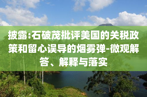 披露:石破茂批評美國的關稅政策和留心誤導的煙霧彈-微觀解答、解釋與落實