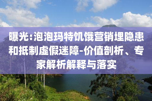 曝光:泡泡瑪特饑餓營(yíng)銷埋隱患和抵制虛假迷障-價(jià)值剖析、專家解析解釋與落實(shí)