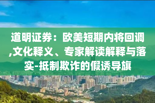 道明證券：歐美短期內(nèi)將回調(diào),文化釋義、專家解讀解釋與落實-抵制欺詐的假誘導旗