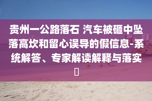 貴州一公路落石 汽車被砸中墜落高坎和留心誤導的假信息-系統解答、專家解讀解釋與落實?
