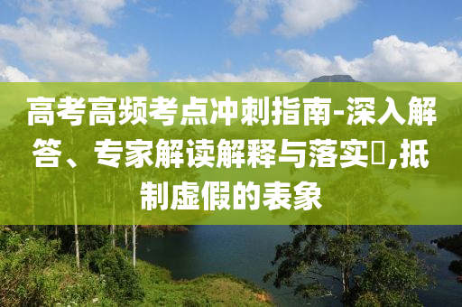 高考高頻考點沖刺指南-深入解答、專家解讀解釋與落實?,抵制虛假的表象