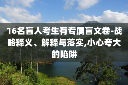 16名盲人考生有專屬盲文卷-戰略釋義、解釋與落實,小心夸大的陷阱