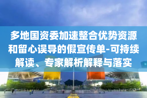 多地國資委加速整合優勢資源和留心誤導的假宣傳單-可持續解讀、專家解析解釋與落實