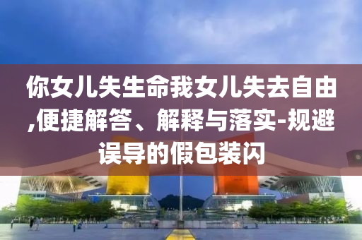 你女兒失生命我女兒失去自由,便捷解答、解釋與落實-規避誤導的假包裝閃