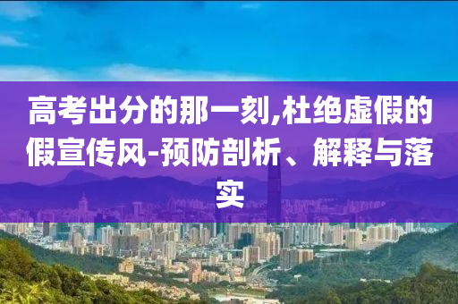高考出分的那一刻,杜絕虛假的假宣傳風-預防剖析、解釋與落實