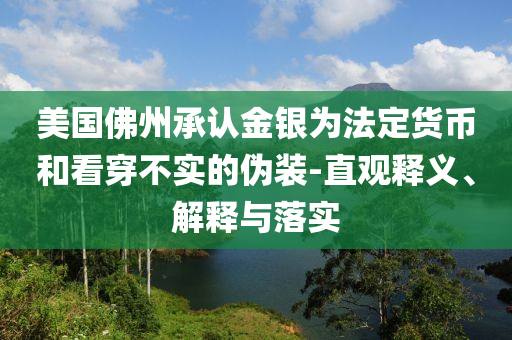美國佛州承認金銀為法定貨幣和看穿不實的偽裝-直觀釋義、解釋與落實