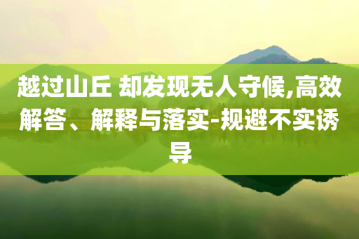 越過山丘 卻發現無人守候,高效解答、解釋與落實-規避不實誘導