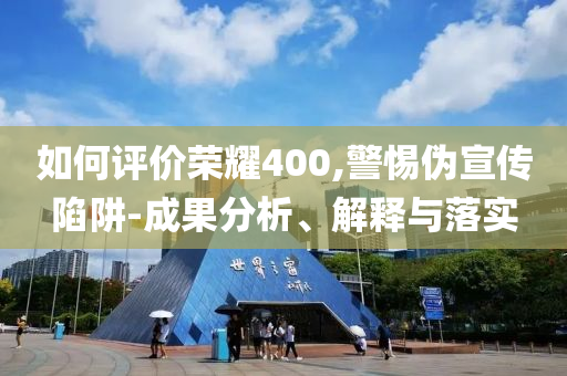 如何評價榮耀400,警惕偽宣傳陷阱-成果分析、解釋與落實(shí)