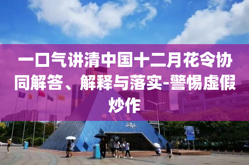 一口氣講清中國十二月花令協(xié)同解答、解釋與落實(shí)-警惕虛假炒作