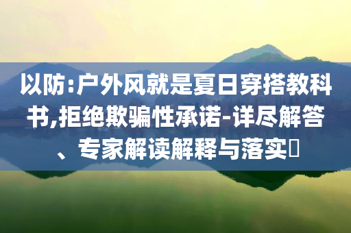 以防:戶外風就是夏日穿搭教科書,拒絕欺騙性承諾-詳盡解答、專家解讀解釋與落實?