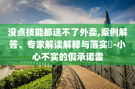 沒點技能都送不了外賣,案例解答、專家解讀解釋與落實?-小心不實的假承諾雷