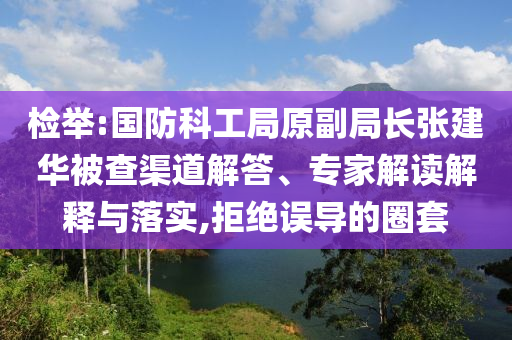 檢舉:國防科工局原副局長張建華被查渠道解答、專家解讀解釋與落實,拒絕誤導的圈套