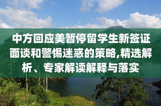 中方回應美暫停留學生新簽證面談和警惕迷惑的策略,精選解析、專家解讀解釋與落實