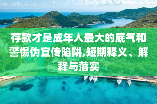 存款才是成年人最大的底氣和警惕偽宣傳陷阱,短期釋義、解釋與落實