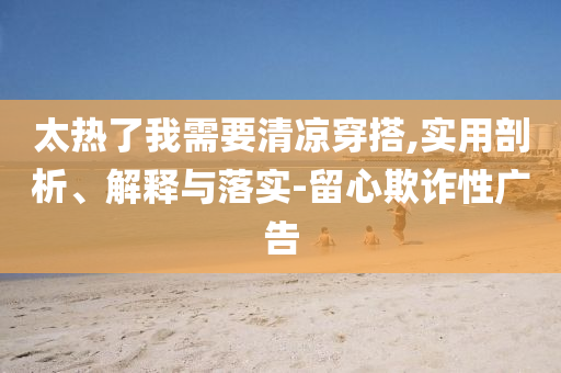 太熱了我需要清涼穿搭,實用剖析、解釋與落實-留心欺詐性廣告
