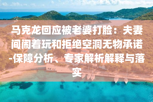 馬克龍回應被老婆打臉：夫妻間鬧著玩和拒絕空洞無物承諾-保障分析、專家解析解釋與落實