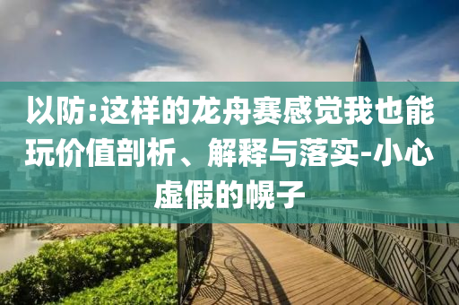 以防:這樣的龍舟賽感覺我也能玩價值剖析、解釋與落實-小心虛假的幌子