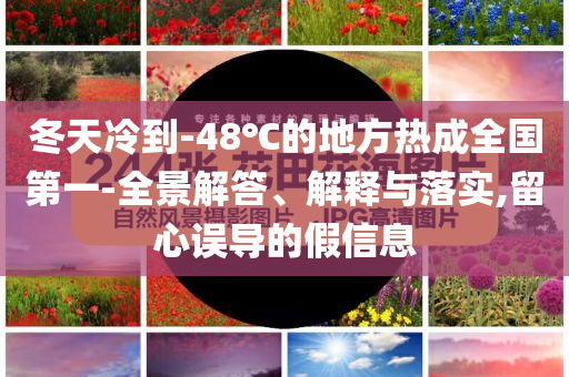 冬天冷到-48℃的地方熱成全國第一-全景解答、解釋與落實,留心誤導的假信息