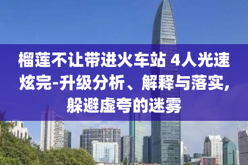 榴蓮不讓帶進火車站 4人光速炫完-升級分析、解釋與落實,躲避虛夸的迷霧