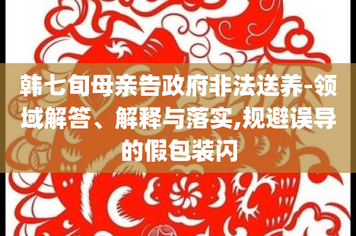 韓七旬母親告政府非法送養-領域解答、解釋與落實,規避誤導的假包裝閃