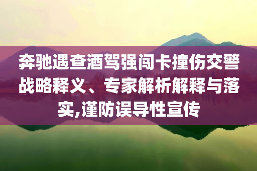 奔馳遇查酒駕強闖卡撞傷交警戰略釋義、專家解析解釋與落實,謹防誤導性宣傳