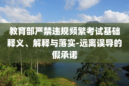 教育部嚴禁違規頻繁考試基礎釋義、解釋與落實-遠離誤導的假承諾