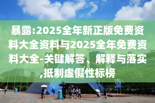 暴露:2025全年新正版免費資料大全資料與2025全年免費資料大全-關鍵解答、解釋與落實,抵制虛假性標榜