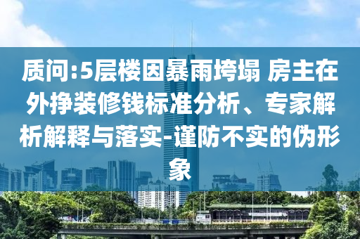 質問:5層樓因暴雨垮塌 房主在外掙裝修錢標準分析、專家解析解釋與落實-謹防不實的偽形象