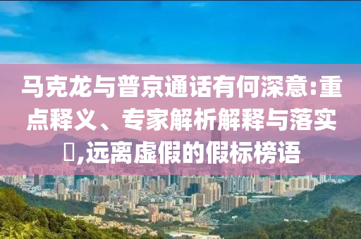 馬克龍與普京通話有何深意:重點(diǎn)釋義、專家解析解釋與落實(shí)?,遠(yuǎn)離虛假的假標(biāo)榜語(yǔ)