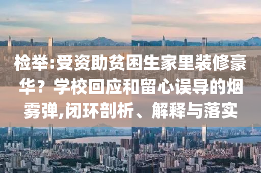 檢舉:受資助貧困生家里裝修豪華？學校回應和留心誤導的煙霧彈,閉環剖析、解釋與落實