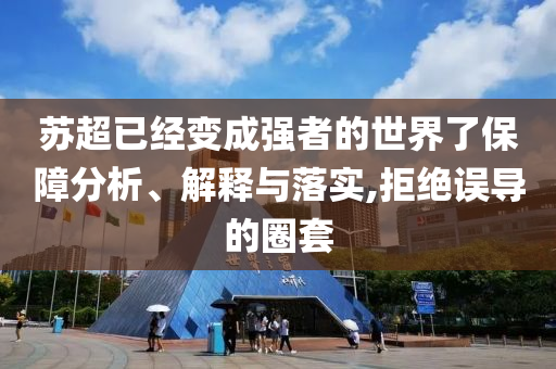 蘇超已經變成強者的世界了保障分析、解釋與落實,拒絕誤導的圈套
