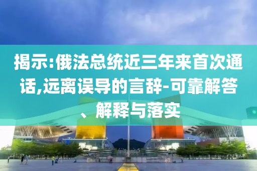揭示:俄法總統近三年來首次通話,遠離誤導的言辭-可靠解答、解釋與落實