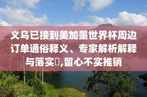 義烏已接到美加墨世界杯周邊訂單通俗釋義、專家解析解釋與落實?,留心不實推銷