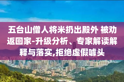 五臺山僧人將米扔出殿外 被勸返回家-升級分析、專家解讀解釋與落實,拒絕虛假噱頭