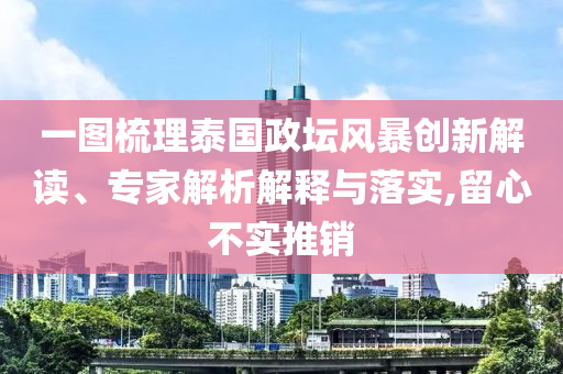 一圖梳理泰國政壇風暴創(chuàng)新解讀、專家解析解釋與落實,留心不實推銷