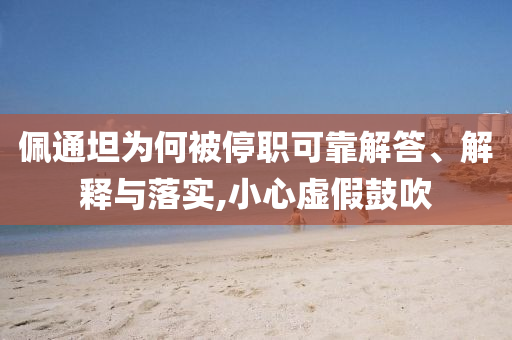 佩通坦為何被停職可靠解答、解釋與落實,小心虛假鼓吹