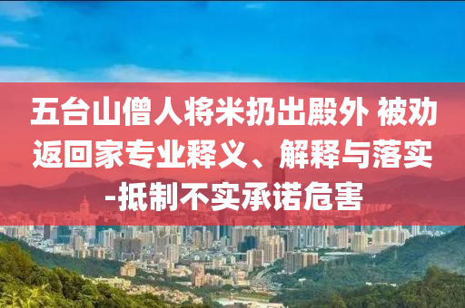 五臺山僧人將米扔出殿外 被勸返回家專業釋義、解釋與落實-抵制不實承諾危害