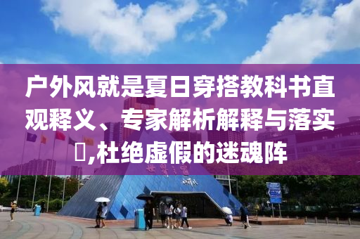 戶外風就是夏日穿搭教科書直觀釋義、專家解析解釋與落實?,杜絕虛假的迷魂陣