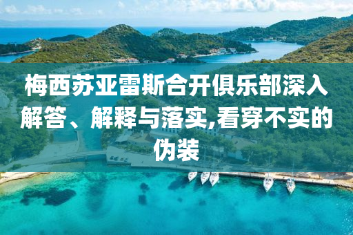 梅西蘇亞雷斯合開俱樂部深入解答、解釋與落實(shí),看穿不實(shí)的偽裝