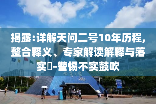 揭露:詳解天問二號10年歷程,整合釋義、專家解讀解釋與落實?-警惕不實鼓吹