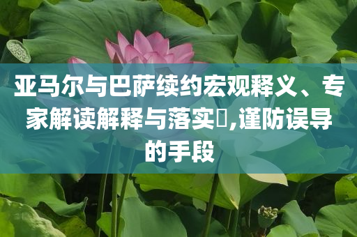 亞馬爾與巴薩續(xù)約宏觀釋義、專家解讀解釋與落實(shí)?,謹(jǐn)防誤導(dǎo)的手段